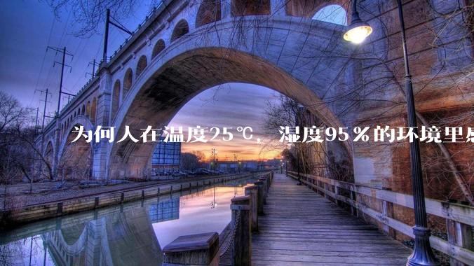 为何人在温度25℃，湿度95%的环境里感觉到闷热，但泡在25℃的水里又感觉到冰冷呢？