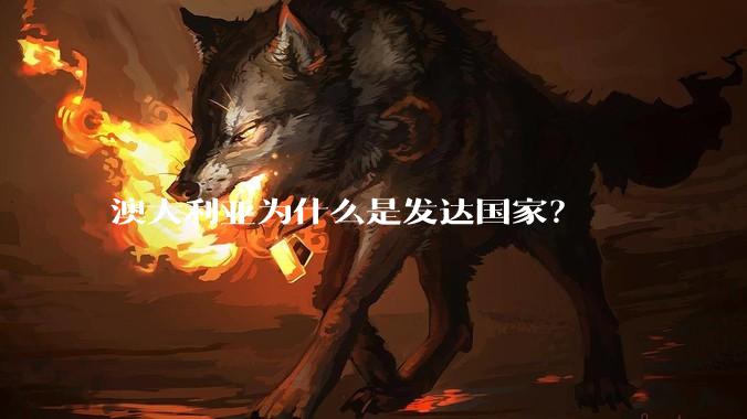 澳大利亚为什么是发达国家？