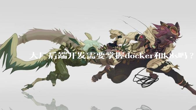 大厂后端开发需要掌握docker和k8s吗?