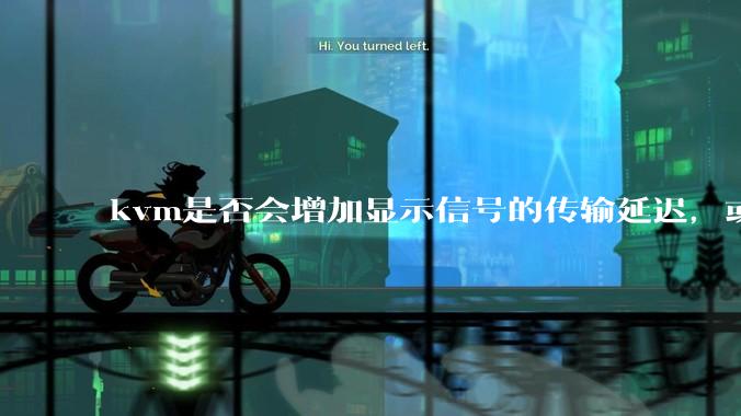 kvm是否会增加显示信号的传输延迟，或者键鼠的延迟？打游戏用这个，会影响吗？