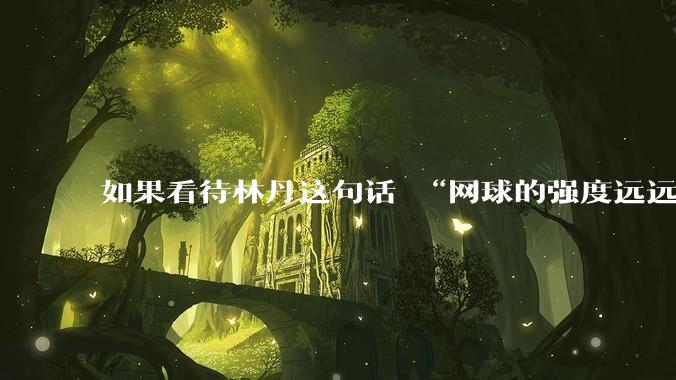 如果看待林丹这句话 “网球的强度远远没有羽毛球大”?