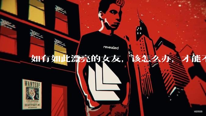 如有如此漂亮的女友，该怎么办，才能不弄丢？