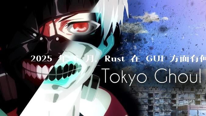 2025 年 6 月，Rust 在 GUI 方面有何大的进展? 你最看好哪个框架?