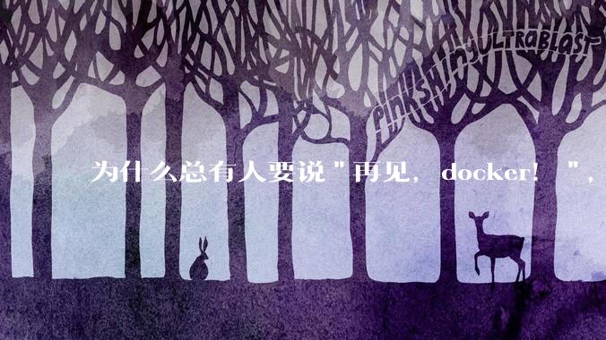 为什么总有人要说"再见，docker！"，那玩nas的为什么还离不开docker，比如绿联，飞牛？