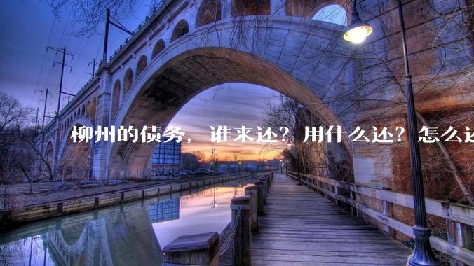 柳州的债务，谁来还？用什么还？怎么还？