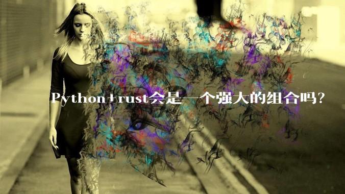 Python+rust会是一个强大的组合吗？