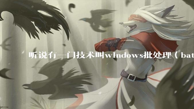 听说有一门技术叫windows批处理（bat），请问它有什么现实用途？