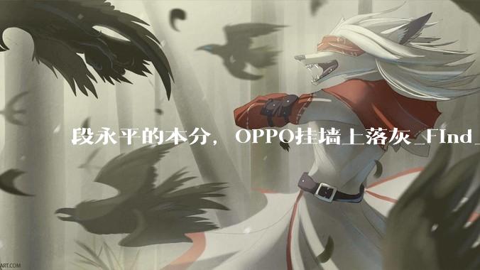 段永平的本分，OPPO挂墙上落灰_Find_学苹果_钱包