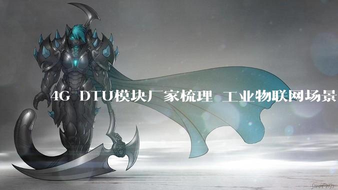 4G DTU模块厂家梳理 工业物联网场景解决方案_服务_行业_通信