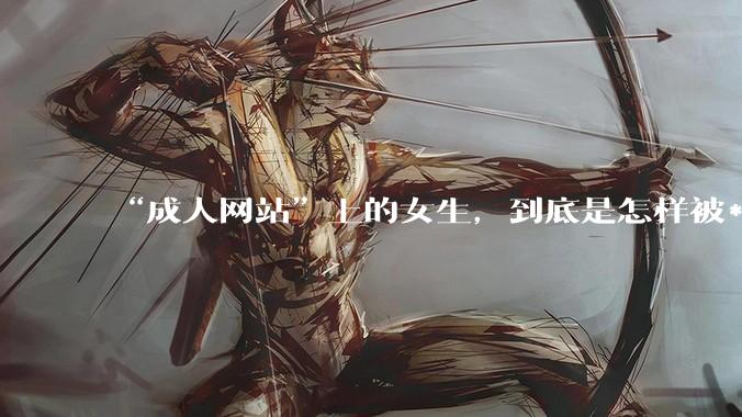 “成人网站”上的女生，到底是怎样被***的？女生一定要小心了！_隐私_恶意_设备