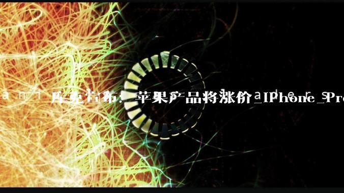 库克宣布：苹果产品将涨价_iPhone_Pro_成本