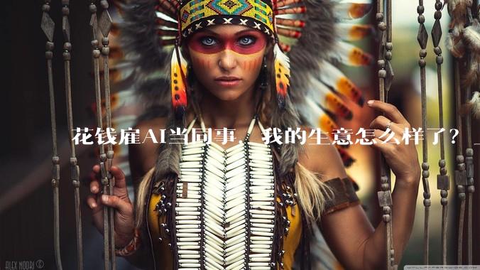 花钱雇AI当同事，我的生意怎么样了？_Agent_Skills_工作