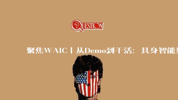 聚焦WAIC｜从Demo到干活：具身智能如何走进真实场景？_机器人_行业_家庭