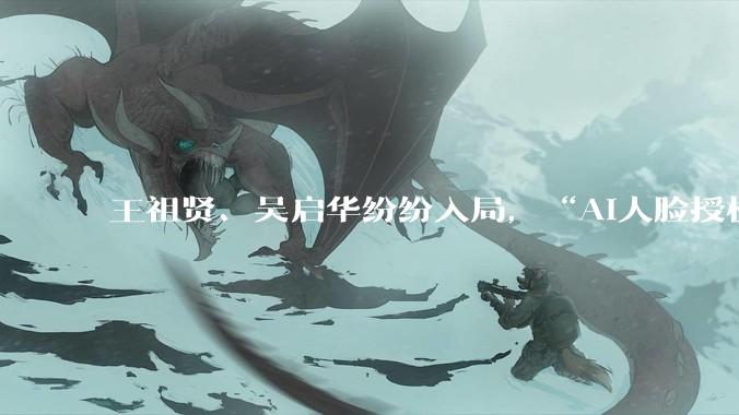 王祖贤、吴启华纷纷入局，“AI人脸授权”掀起热潮！_数字化_品牌_游本昌