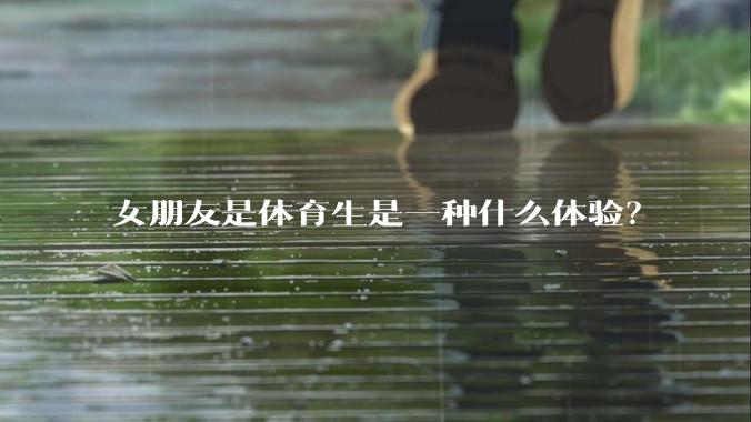 女朋友是体育生是一种什么体验？