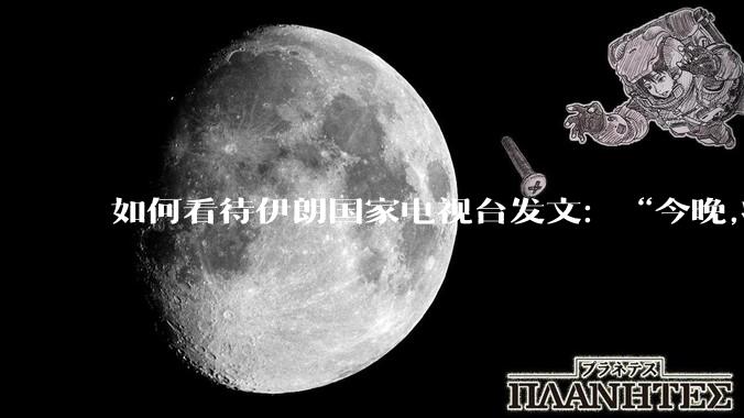 如何看待伊朗国家电视台发文：“今晚,将会发生一件大事,让世界铭记几个世纪。”？