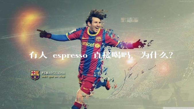 有人 espresso 直接喝吗，为什么？