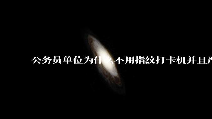 公务员单位为什么不用指纹打卡机并且严格考勤制度？