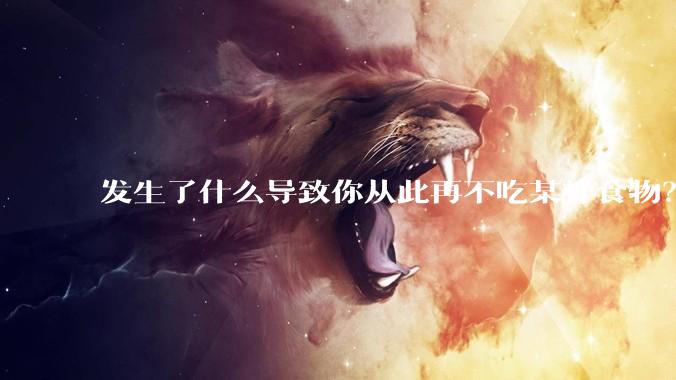 发生了什么导致你从此再不吃某样食物？