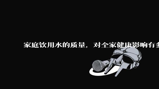 家庭饮用水的质量，对全家健康影响有多大？