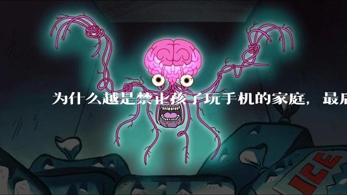 为什么越是禁止孩子玩手机的家庭，最后养出的网瘾少年越多？