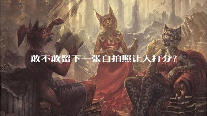 敢不敢留下一张自拍照让人打分？