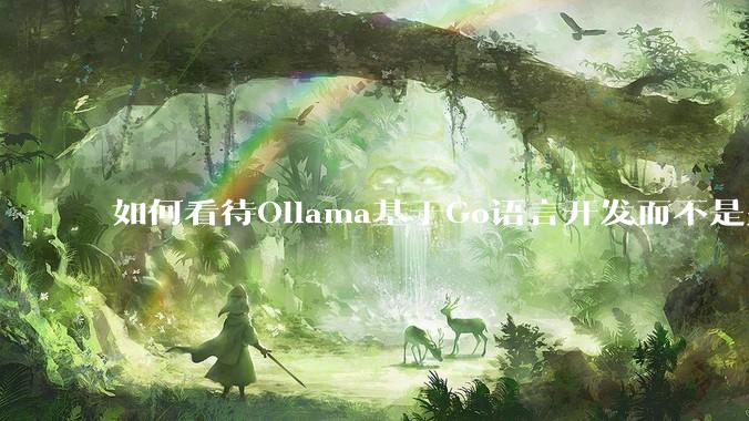 如何看待Ollama基于Go语言开发而不是别的编程语言？