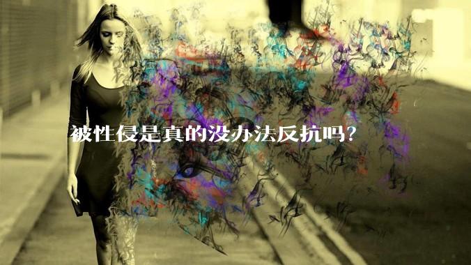 被性侵是真的没办法反抗吗？