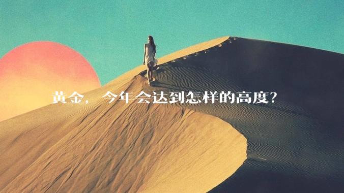 黄金，今年会达到怎样的高度？