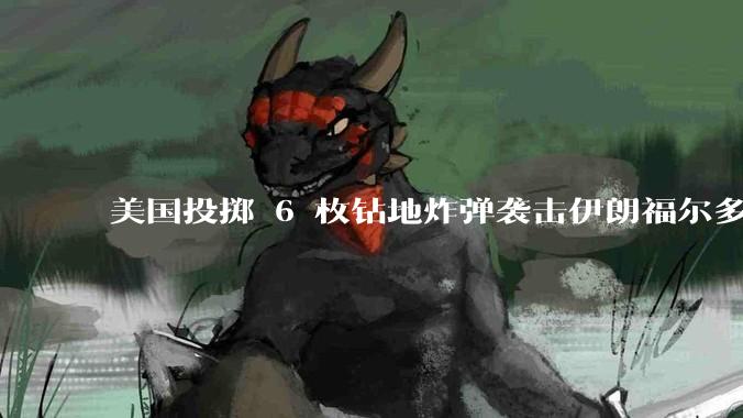 美国投掷 6 枚钻地炸弹袭击伊朗福尔多核设施，钻地弹有多大杀伤力？能摧毁伊朗地下核设施吗？