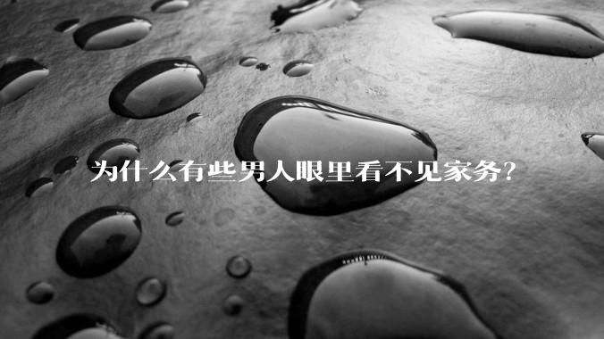 为什么有些男人眼里看不见家务？