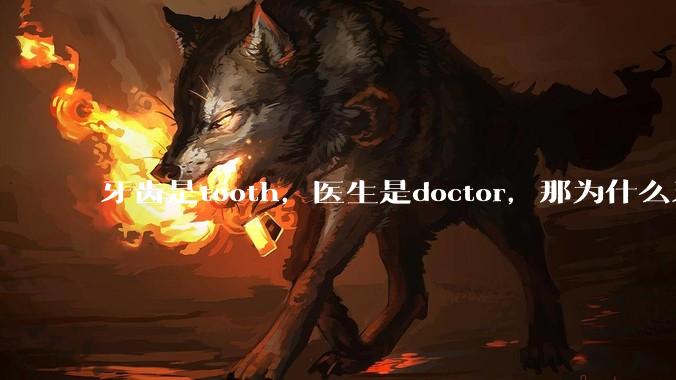 牙齿是tooth，医生是doctor，那为什么牙医不是tooth doctor，而是dentist ?