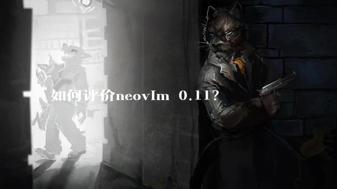 如何评价neovim 0.11？
