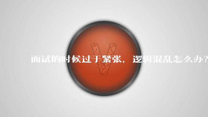面试的时候过于紧张，逻辑混乱怎么办？