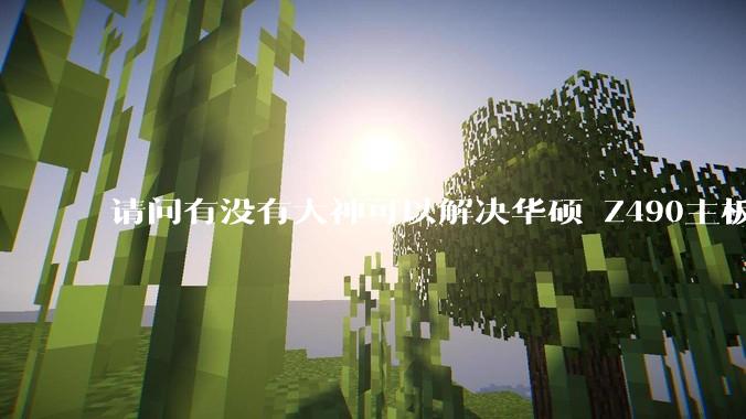 请问有没有大神可以解决华硕 Z490主板安装5060ti后打开xmp就无法点亮？