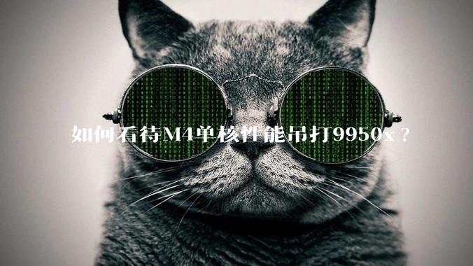 如何看待M4单核性能吊打9950x?