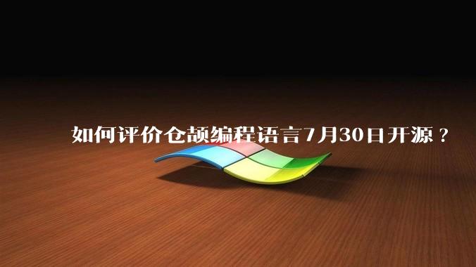 如何评价仓颉编程语言7月30日开源?