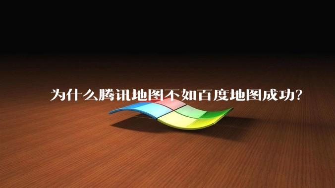 为什么腾讯地图不如百度地图成功？