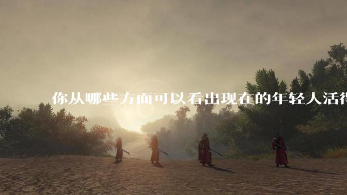 你从哪些方面可以看出现在的年轻人活得很累？